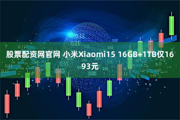 股票配资网官网 小米Xiaomi15 16GB+1TB仅1693元